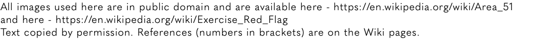 All images used here are in public domain and are available here - https://en.wikipedia.org/wiki/Area_51 and here - https://en.wikipedia.org/wiki/Exercise_Red_Flag Text copied by permission. References (numbers in brackets) are on the Wiki pages.